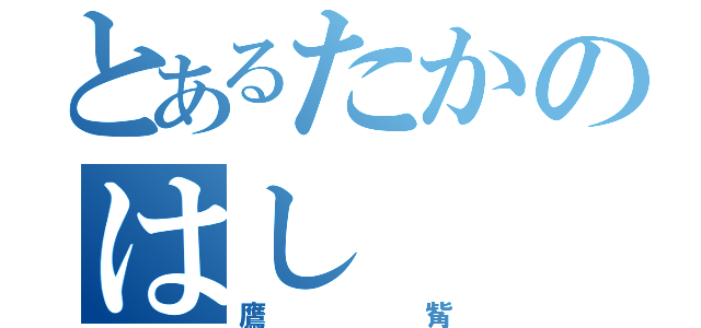 とあるたかのはし（鷹觜）