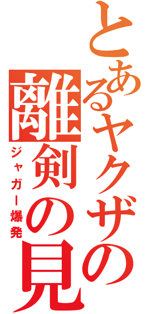 とあるヤクザの離剣の見（ジャガー爆発）