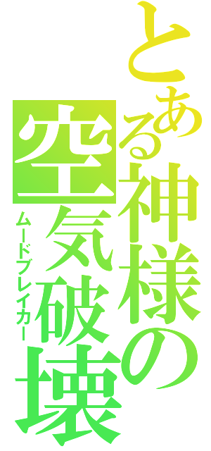 とある神様の空気破壊（ムードブレイカー）