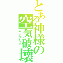 とある神様の空気破壊（ムードブレイカー）