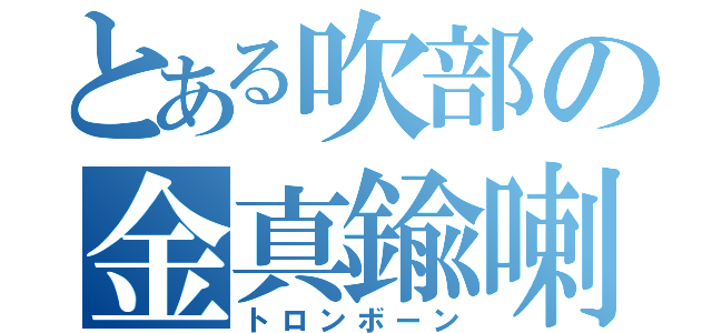 とある吹部の金真鍮喇叭（トロンボーン）