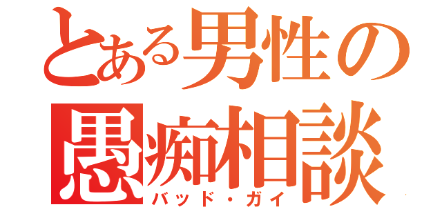 とある男性の愚痴相談（バッド・ガイ）