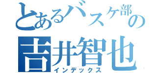 とあるバスケ部の吉井智也（インデックス）