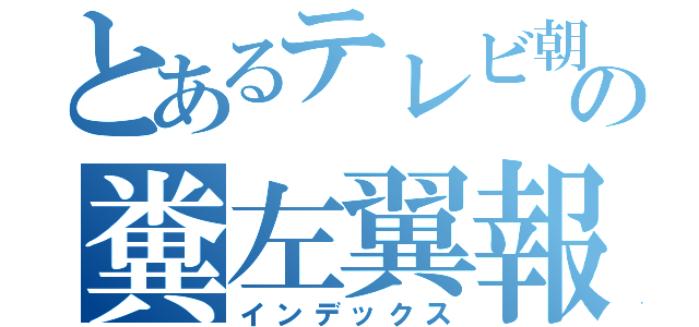 とあるテレビ朝日の糞左翼報道（インデックス）