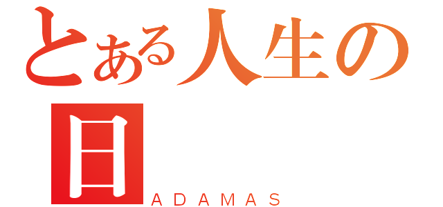 とある人生の日記（ＡＤＡＭＡＳ）