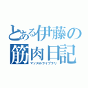 とある伊藤の筋肉日記（マッスルライブラリ）