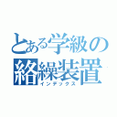 とある学級の絡繰装置（インデックス）