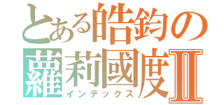 とある皓鈞の蘿莉國度Ⅱ（インデックス）