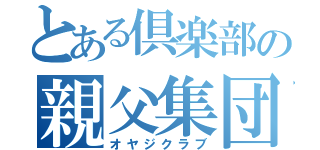 とある倶楽部の親父集団（オヤジクラブ）