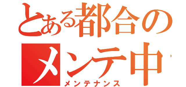 とある都合のメンテ中（メンテナンス）