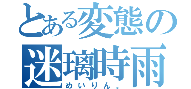 とある変態の迷璃時雨（めいりん。）