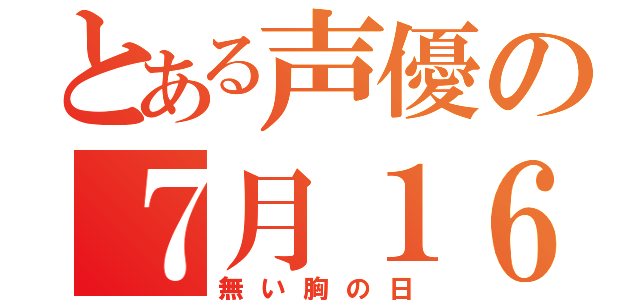 とある声優の７月１６日（無い胸の日）