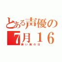 とある声優の７月１６日（無い胸の日）