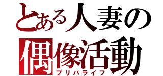 とある人妻の偶像活動（プリパライフ）