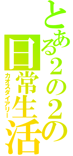 とある２の２の日常生活（カオスダイアリー）