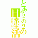 とある２の２の日常生活（カオスダイアリー）