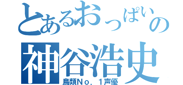 とあるおっぱい党の神谷浩史（鳥類Ｎｏ．１声優）