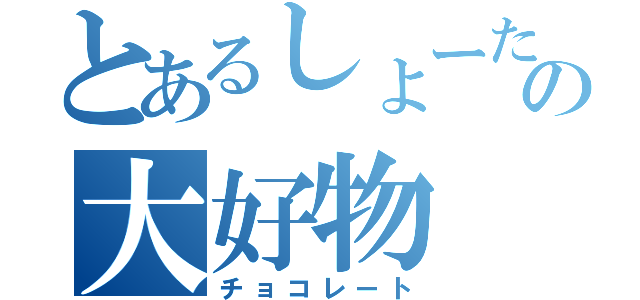 とあるしょーたの大好物（チョコレート）