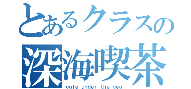 とあるクラスの深海喫茶（ｃａｆｅ ｕｎｄｅｒ ｔｈｅ ｓｅａ）