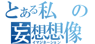 とある私の妄想想像（イマジネーション）