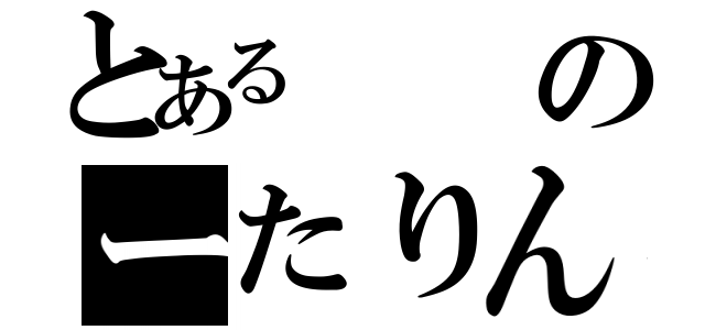 とあるのーたりん（）