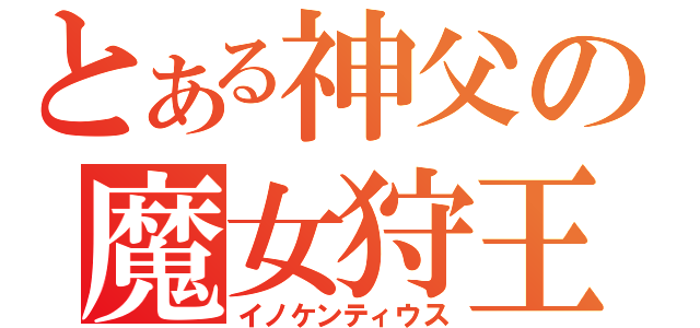 とある神父の魔女狩王（イノケンティウス）