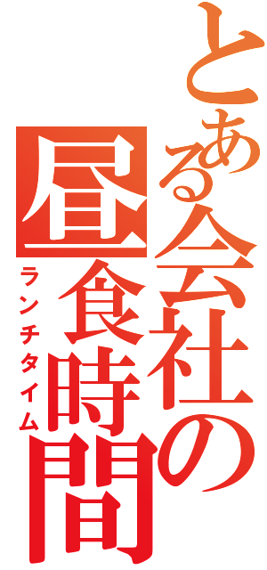 とある会社の昼食時間（ランチタイム）