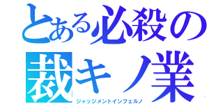 とある必殺の裁キノ業火（ジャッジメントインフェルノ）