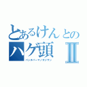 とあるけんとのハゲ頭Ⅱ（パンチパーマノオジサン）