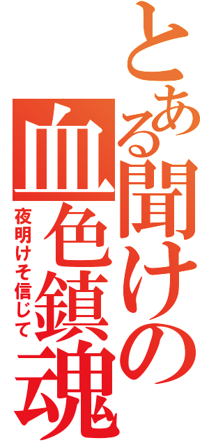 とある聞けの血色鎮魂歌そ（夜明けそ信じて）