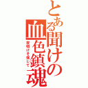 とある聞けの血色鎮魂歌そ（夜明けそ信じて）