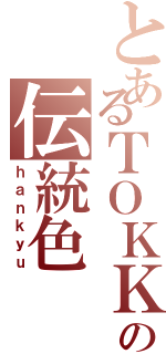 とあるＴＯＫＫの伝統色Ⅱ（ｈａｎｋｙｕ）