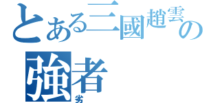 とある三國趙雲の強者（劣）