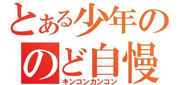 とある少年ののど自慢（キンコンカンコン）