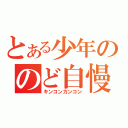 とある少年ののど自慢（キンコンカンコン）