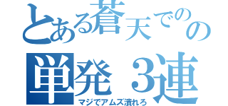 とある蒼天でのの単発３連続（マジでアムズ潰れろ）