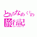 とあるなめくじの旅行記（ツアーメモリーズ）