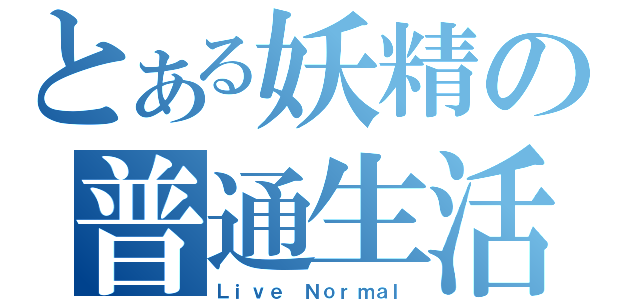 とある妖精の普通生活（Ｌｉｖｅ Ｎｏｒｍａｌ）