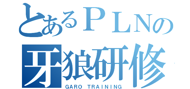 とあるＰＬＮの牙狼研修（ＧＡＲＯ　ＴＲＡＩＮＩＮＧ）