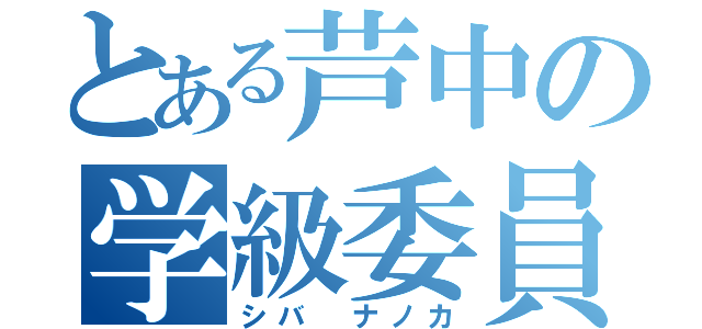 とある芦中の学級委員（シバ ナノカ）