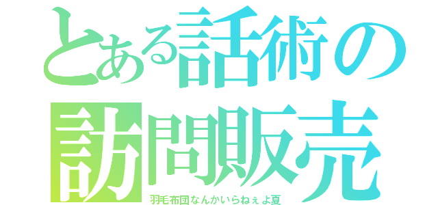 とある話術の訪問販売（羽毛布団なんかいらねぇよ夏）