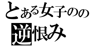 とある女子のの逆恨み（）