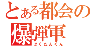 とある都会の爆弾軍（ばくだんぐん）