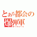 とある都会の爆弾軍（ばくだんぐん）