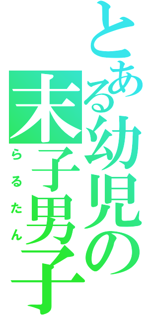 とある幼児の末子男子（らるたん）