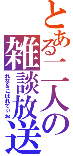 とある二人の雑談放送（れな＆こばれでぃお）