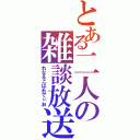 とある二人の雑談放送（れな＆こばれでぃお）