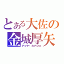 とある大佐の金城厚矢（アツヤ・カナシロ）