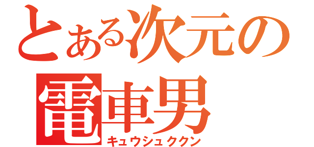 とある次元の電車男（キュウシュククン）