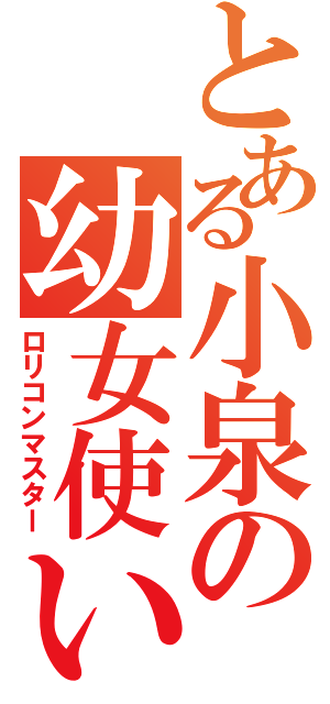とある小泉の幼女使い（ロリコンマスター）